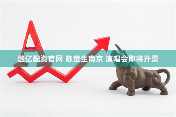 融亿配资官网 陈楚生南京 演唱会即将开票