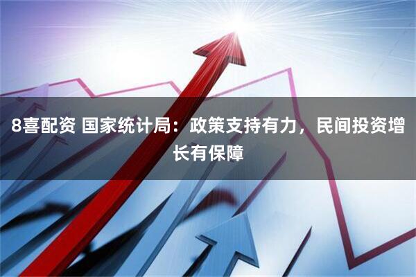 8喜配资 国家统计局：政策支持有力，民间投资增长有保障