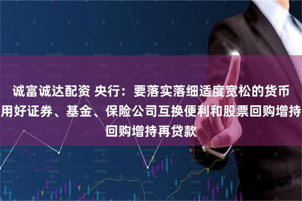 诚富诚达配资 央行：要落实落细适度宽松的货币政策，用好证券、基金、保险公司互换便利和股票回购增持再贷款