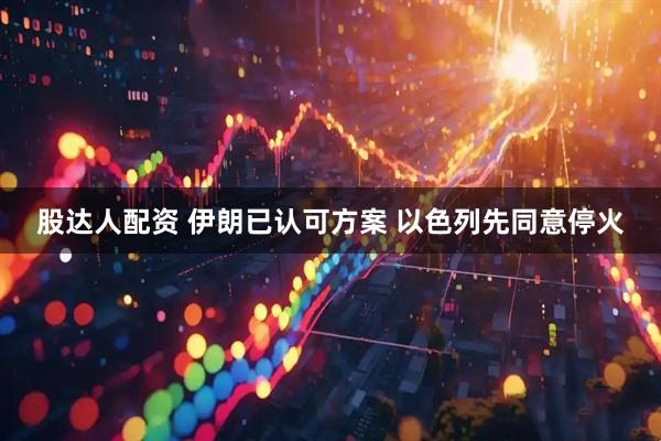 股达人配资 伊朗已认可方案 以色列先同意停火