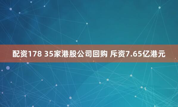 配资178 35家港股公司回购 斥资7.65亿港元