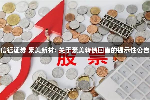 信钰证券 豪美新材: 关于豪美转债回售的提示性公告